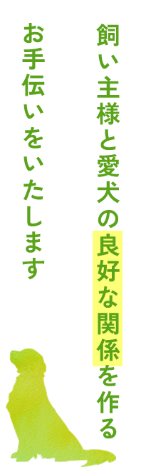 飼い主様と愛犬の良好な関係を作るお手伝いをいたします