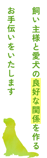 飼い主様と愛犬の良好な関係を作るお手伝いをいたします